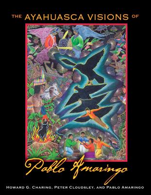 The Ayahuasca Visions of Pablo Amaringo - Howard G. Charing