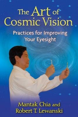 The Art of Cosmic Vision: Practices for Improving Your Eyesight - Mantak Chia