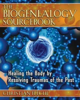 The Biogenealogy Sourcebook: Healing the Body by Resolving Traumas of the Past - Christian Fl�che
