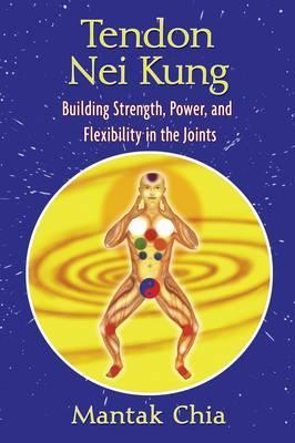Tendon Nei Kung: Building Strength, Power, and Flexibility in the Joints - Mantak Chia