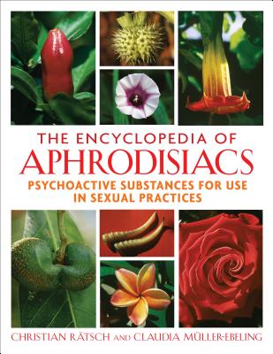 The Encyclopedia of Aphrodisiacs: Psychoactive Substances for Use in Sexual Practices - Christian R�tsch
