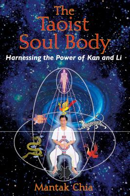 The Taoist Soul Body: Harnessing the Power of Kan and Li - Mantak Chia