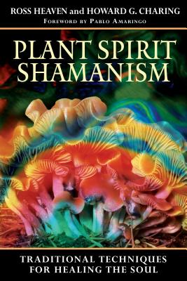 Plant Spirit Shamanism: Traditional Techniques for Healing the Soul - Ross Heaven