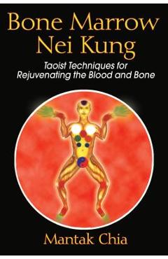 Coperta cărții 'Bone Marrow Nei Kung: Taoist Techniques for Rejuvenating the Blood and Bone - Mantak Chia'