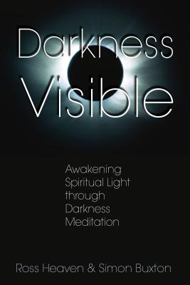 Darkness Visible: Awakening Spiritual Light Through Darkness Meditation - Ross Heaven