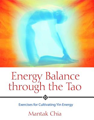 Energy Balance Through the Tao: Exercises for Cultivating Yin Energy - Mantak Chia