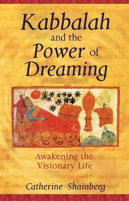Kabbalah and the Power of Dreaming: Awakening the Visionary Life - Catherine Shainberg