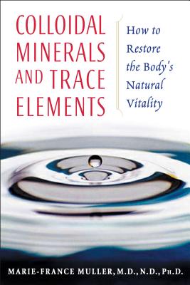Colloidal Minerals and Trace Elements: How to Restore the Body's Natural Vitality - Marie-france Muller