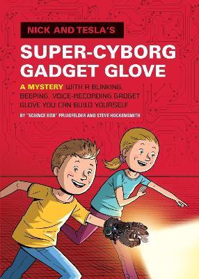 Nick and Tesla's Super-Cyborg Gadget Glove: A Mystery with a Blinking, Beeping, Voice-Recording Gadget Glove You Can Build Yourself - Bob Pflugfelder