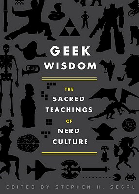 Geek Wisdom: The Sacred Teachings of Nerd Culture - Stephen H. Segal