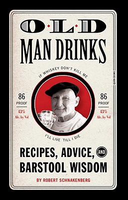Old Man Drinks: Recipes, Advice, and Barstool Wisdom - Robert Schnakenberg