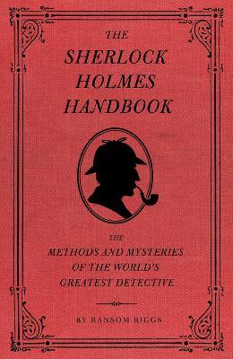 The Sherlock Holmes Handbook: The Methods and Mysteries of the World's Greatest Detective - Ransom Riggs