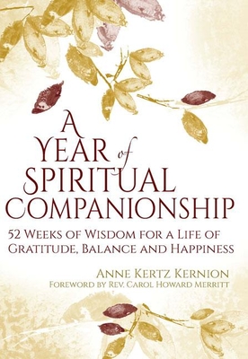 A Year of Spiritual Companionship: 52 Weeks of Wisdom for a Life of Gratitude, Balance and Happiness - Anne Kertz Kernion