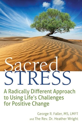 Sacred Stress: A Radically Different Approach to Using Life's Challenges for Positive Change - George R. Faller