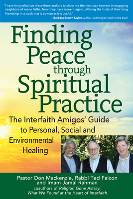 Finding Peace Through Spiritual Practice: The Interfaith Amigos' Guide to Personal, Social and Environmental Healing - Don Mackenzie