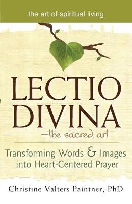 Lectio Divinaa the Sacred Art: Transforming Words & Images Into Heart-Centered Prayer - Christine Valters Paintner
