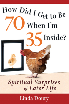 How Did I Get to Be 70 When I'm 35 Inside?: Spiritual Surprises of Later Life - Linda Douty