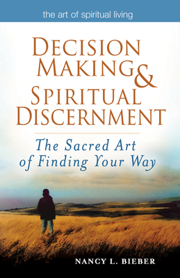 Decision Making & Spiritual Discernment: The Sacred Art of Finding Your Way - Nancy L. Bieber