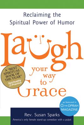 Laugh Your Way to Grace: Reclaiming the Spiritual Power of Humor - Susan Sparks