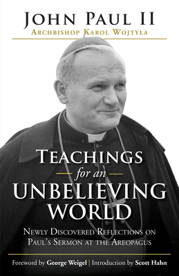 Teachings for an Unbelieving World: Newly Discovered Reflections on Paul's Sermon at the Areopagus - Pope John Paul Ii