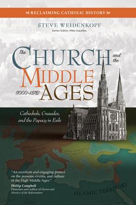 The Church and the Middle Ages (1000-1378): Cathedrals, Crusades, and the Papacy in Exile - Steve Weidenkopf