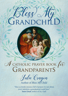 Bless My Grandchild: A Catholic Prayer Book for Grandparents - Julie Cragon