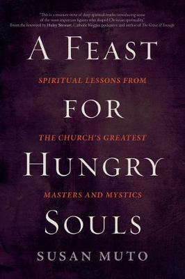 A Feast for Hungry Souls: Spiritual Lessons from the Church's Greatest Masters and Mystics - Susan Muto