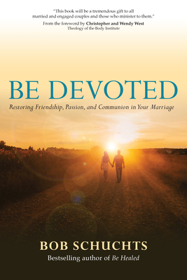 Be Devoted: Restoring Friendship, Passion, and Communion in Your Marriage - Bob Schuchts