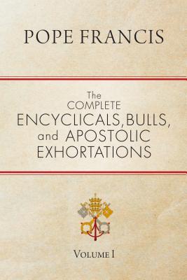 The Complete Encyclicals, Bulls, and Apostolic Exhortations: Volume 1 - Pope Francis