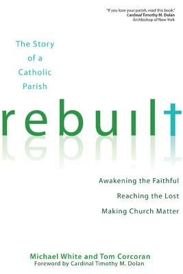 Rebuilt: The Story of a Catholic Parish: Awakening the Faithful, Reaching the Lost, and Making Church Matter - Michael White