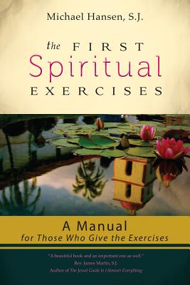The First Spiritual Exercises: A Manual for Those Who Give the Exercises - Michael Hansen