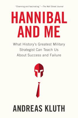 Hannibal and Me: What History's Greatest Military Strategist Can Teach Us about Success and Failu Re - Andreas Kluth