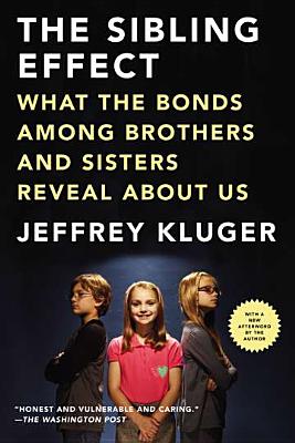 The Sibling Effect: What the Bonds Among Brothers and Sisters Reveal about Us - Jeffrey Kluger