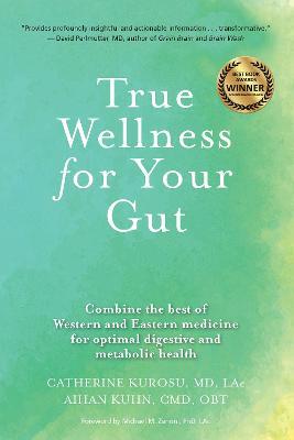True Wellness for Your Gut: Combine the Best of Western and Eastern Medicine for Optimal Digestive and Metabolic Health - Catherine Jeane Kurosu