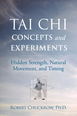 Tai Chi Concepts and Experiments: Hidden Strength, Natural Movement, and Timing - Robert Chuckrow