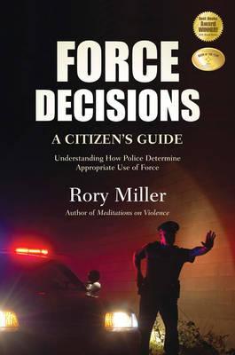 Force Decisions: A Citizen's Guide to Understanding How Police Determine Appropriate Use of Force - Rory Miller