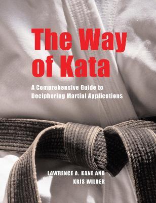 The Way of Kata: A Comprehensive Guide to Deciphering Martial Applications - Lawrence A. Kane