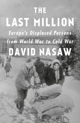 The Last Million: Europe's Displaced Persons from World War to Cold War - David Nasaw