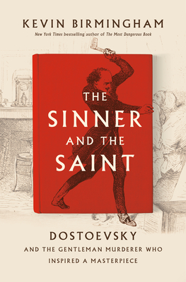 The Sinner and the Saint: Dostoevsky and the Gentleman Murderer Who Inspired a Masterpiece - Kevin Birmingham
