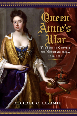 Queen Anne's War: The Second Contest for North America, 1702-1713 - Michael G. Laramie