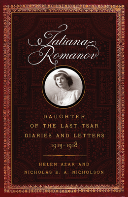 Tatiana Romanov, Daughter of the Last Tsar: Diaries and Letters, 1913-1918 - Helen Azar