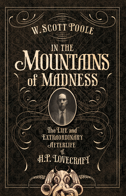 Coperta cărții 'In the Mountains of Madness: The Life and Extraordinary Afterlife of H.P. Lovecraft - W. Scott Poole'