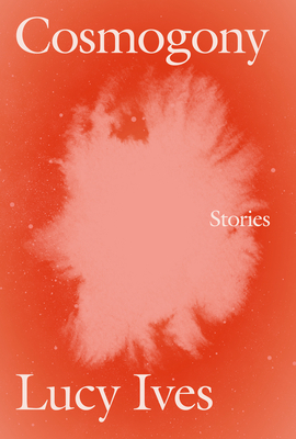 Cosmogony: Stories - Lucy Ives
