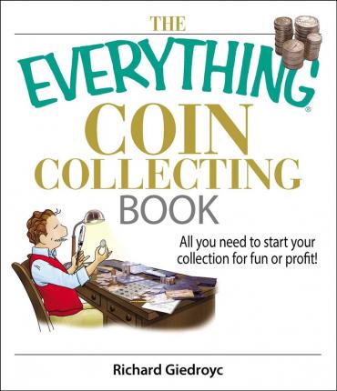 The Everything Coin Collecting Book: All You Need to Start Your Collection for Fun or Profit! - Richard Giedroyc