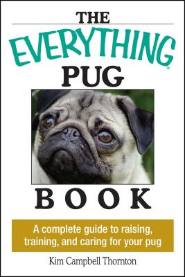 The Everything Pug Book: A Complete Guide to Raising, Training, and Caring for Your Pug - Kim Campbell Thornton