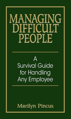 Managing Difficult People: A Survival Guide for Handling Any Employee - Marilyn Pincus