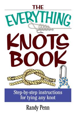 The Everything Knots Book: Step-By-Step Instructions for Tying Any Knot - Randy Penn