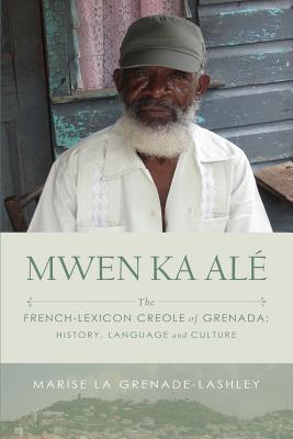 Mwen Ka Al�: The French-lexicon Creole of Grenada: History, Language and Culture - Marise La Grenade-lashley