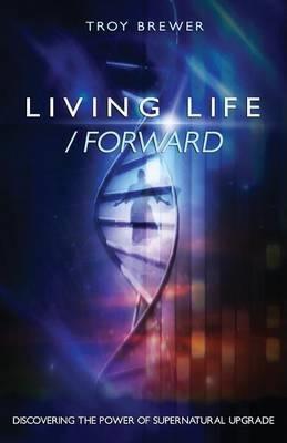 Living Life /Forward - Troy A. Brewer