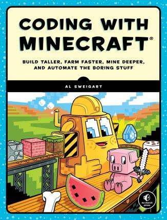 Coding with Minecraft: Build Taller, Farm Faster, Mine Deeper, and Automate the Boring Stuff - Al Sweigart